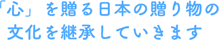 「心」を贈る日本の贈り物の文化を継承していきます